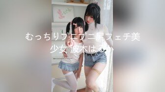 むっちりプニプニ尻フェチ美少女 波木はるか