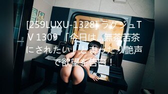 [259LUXU-1328] ラグジュTV 1309 「今日は…無茶苦茶にされたい」とまったり艶声で欲望を告白！