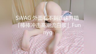 SWAG 外面看不到正妹开箱 「棒棒冲击高潮流白浆」Funnyg