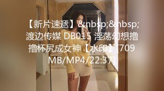 【新片速遞】&nbsp;&nbsp;渡边传媒 DB015 淫荡幻想撸撸杯尻成女神【水印】[709MB/MP4/22:37]