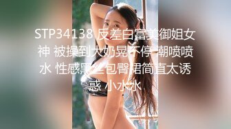 STP34138 反差白富美御姐女神 被操到大奶晃不停 潮喷喷水 性感黑丝包臀裙简直太诱惑 小水水