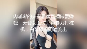 肉嘟嘟的夫妻居家直播做爱赚钱，无套女上位，再暴力打桩机，白浆顺着阴道流出