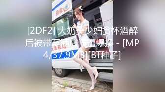 [2DF2] 大奶美少妇贪杯酒醉后被带至酒店惨遭爆操 - [MP4/37.9MB][BT种子]