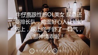 牛仔高跟性感OL美女 尿急还要排长队，前面好心人让给她先上，尿上终于舒了一口气，那神情乖啦！