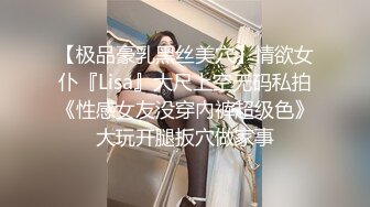 【极品豪乳黑丝美穴】情欲女仆『Lisa』大尺上空无码私拍《性感女友没穿內裤超级色》大玩开腿扳穴做家事