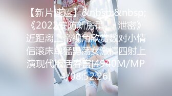 【新片速遞】&nbsp;&nbsp;《2022安防新房型㊙️泄密》近距离上帝视角欣赏数对小情侣滚床单猛男荡女激情四射上演现代版活春宫[4940M/MP4/08:52:26]