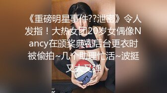 《重磅明星事件??泄密》令人发指！大热女团20岁女偶像Nancy在颁奖典礼后台更衣时被偸拍~几个助理忙活~波挺又大又弹