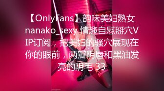 【OnlyFans】韵味美妇熟女 nanako_sexy 情趣自慰掰穴VIP订阅，把美妇的骚穴展现在你的眼前，两瓣阴唇和黑油发亮的阴毛 33