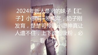 2024年新人最嫩的妹子【汇子】小萝莉~刚成年，奶子刚发育，楚楚可怜的小眼神真让人遭不住，上下都超级粉，必看！ (3)