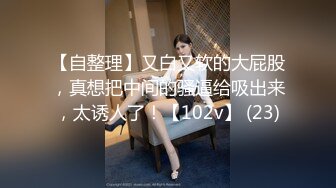 【自整理】又白又软的大屁股，真想把中间的骚逼给吸出来，太诱人了！【102v】 (23)