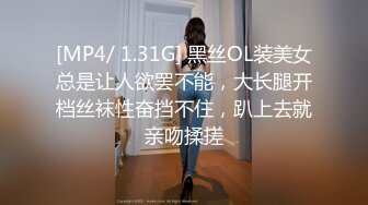 [MP4/ 1.31G] 黑丝OL装美女总是让人欲罢不能，大长腿开档丝袜性奋挡不住，趴上去就亲吻揉搓