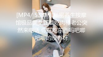 [MP4/ 538M] 私密养生按摩馆极品美女正着吃肉棒老公突然来电话 你在吃东西吗吧唧吧唧的没有呀