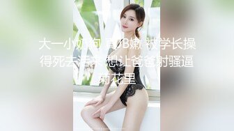 大一小奶狗 真JB嫩 被学长操得死去活来 想让爸爸射骚逼菊花里