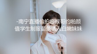 -南宁直播偷拍瘦猴哥约啪颜值学生制服苗条诱人白嫩妹妹