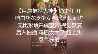 【巨屌推特大神】捅主任 开档白丝花季少女粗屌一顶而进 无比紧致白虎蜜穴 视觉盛宴后入抽插 鸡巴太大了 超上头爆艹榨射