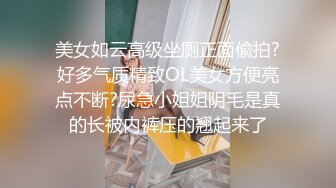 美女如云高级坐厕正面偸拍?好多气质精致OL美女方便亮点不断?尿急小姐姐阴毛是真的长被内裤压的翘起来了