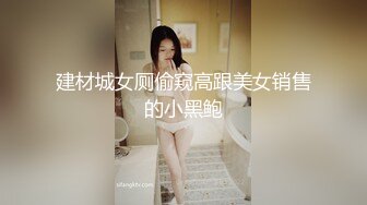 建材城女厕偷窥高跟美女销售的小黑鲍