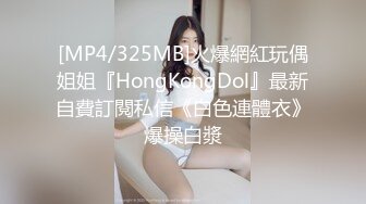 [MP4/325MB]火爆網紅玩偶姐姐『HongKongDol』最新自費訂閱私信《白色連體衣》爆操白漿