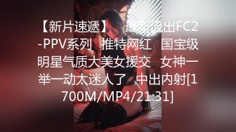 【新片速遞】 ✅最新流出FC2-PPV系列✅推特网红✅国宝级明星气质大美女援交✅女神一举一动太迷人了✅中出内射[1700M/MP4/21:31]