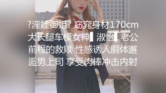 ?淫娃御姐? 窈窕身材170cm大长腿车模女神▌淑怡▌老公前程的救赎 性感诱人胴体邂逅男上司 享受肉棒冲击内射