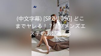 (中文字幕) [SPZ-1096] どこまでヤレる！？個室メンズエステのお姉さん3