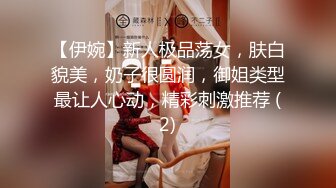 【伊婉】新人极品荡女，肤白貌美，奶子很圆润，御姐类型最让人心动，精彩刺激推荐 (2)