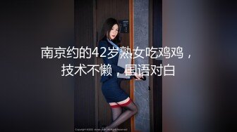 南京约的42岁熟女吃鸡鸡，技术不懒，国语对白