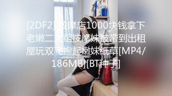 [2DF2] 按摩店1000块钱拿下老嫩二人组按摩妹被带到出租屋玩双飞抱起嫩妹纸草[MP4/186MB][BT种子]