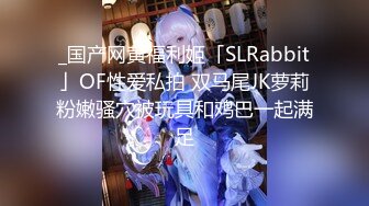 _国产网黄福利姬「SLRabbit」OF性爱私拍 双马尾JK萝莉粉嫩骚穴被玩具和鸡巴一起满足