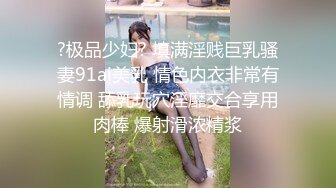 ?极品少妇? 填满淫贱巨乳骚妻91ai美乳 情色内衣非常有情调 舔乳玩穴淫靡交合享用肉棒 爆射滑浓精浆