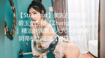 【Stripchat】美乳白虎邻家碧玉女主播「Zhangzhiyan」精油抹胸跳蛋入穴手指撩弄阴蒂相当淫靡【自压水印】