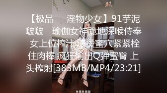 【极品❤️淫物少女】91芋泥啵啵✿ 瑜伽女神跪地深喉侍奉 女上位榨汁 滚烫蜜穴紧紧栓住肉棒 疯狂输出Q弹蜜臀 上头榨射[383MB/MP4/23:21]