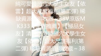 【全網推薦】【極品女友】清純可愛饅頭穴大學生女友【依雲】超大尺度福利(第二彈) 稀缺資源值得收藏～38V原版MK333【全網推薦】【極品女友】清純可愛饅頭穴大學生女友【依雲】超大尺度福利(第二彈) 稀缺資源值得收藏～38V原版 (2)