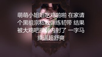 萌萌小姐姐吃鸡啪啪 在家请个黑祖宗私教训练韧带 结果被大鸡吧操翻内射了 一字马操逼超舒爽