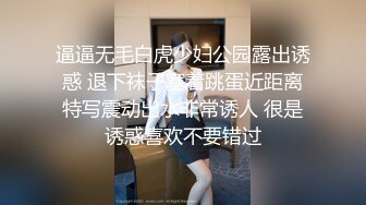 逼逼无毛白虎少妇公园露出诱惑 退下袜子塞着跳蛋近距离特写震动出水非常诱人 很是诱惑喜欢不要错过