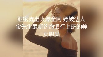 泄密流出火爆全网 嫖妓达人金先生最新约炮银行上班的美女职员