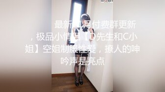 ⚫️⚫️最新11月付费群更新，极品小情侣【D先生和C小姐】空姐制服性爱，撩人的呻吟声是亮点