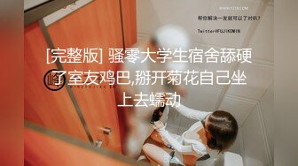 [完整版] 骚零大学生宿舍舔硬了室友鸡巴,掰开菊花自己坐上去蠕动