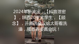 2024年新流出，【抖音泄密】，陕西20岁大学生，【顾念】，开腾讯会议给大哥看洗澡，搔首弄姿真会玩！