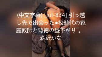 (中文字幕) [jul-834] 引っ越し先で出会った●校時代の家庭教師と背徳の昼下がり―。 森沢かな