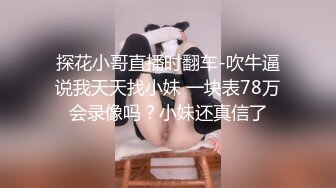 探花小哥直播时翻车-吹牛逼说我天天找小妹 一块表78万会录像吗？小妹还真信了