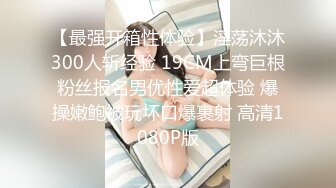 【最强开箱性体验】淫荡沐沐300人斩经验 19CM上弯巨根粉丝报名男优性爱超体验 爆操嫩鲍被玩坏口爆裹射 高清1080P版