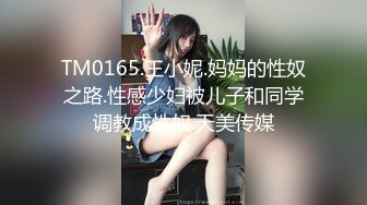 TM0165.王小妮.妈妈的性奴之路.性感少妇被儿子和同学调教成性奴.天美传媒