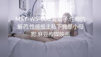 MKY-WS-006.夏晴子.性瘾的解药.性感推主私下竟是小母狗.麻豆传媒映画