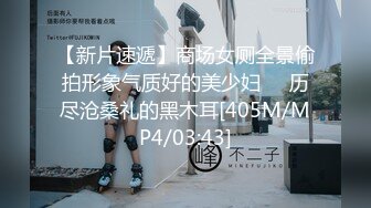 【新片速遞】商场女厕全景偷拍形象气质好的美少妇❤️历尽沧桑礼的黑木耳[405M/MP4/03:43]