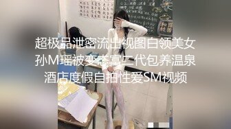 超极品泄密流出视图白领美女孙M瑶被变态富二代包养温泉酒店度假自拍性爱SM视频