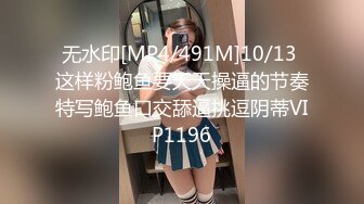 无水印[MP4/491M]10/13 这样粉鲍鱼要天天操逼的节奏特写鲍鱼口交舔逼挑逗阴蒂VIP1196