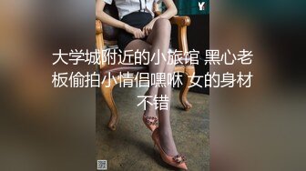 大学城附近的小旅馆 黑心老板偷拍小情侣嘿咻 女的身材不错