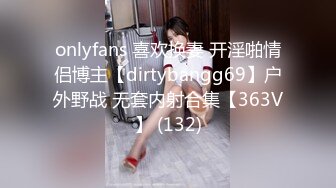 onlyfans 喜欢换妻 开淫啪情侣博主【dirtybangg69】户外野战 无套内射合集【363V】 (132)