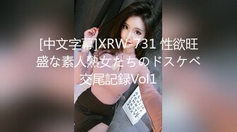 [中文字幕]XRW-731 性欲旺盛な素人熟女たちのドスケベ交尾記録Vol1